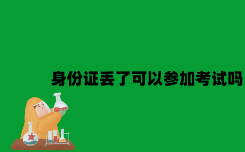 江苏自考身份证丢了可以参加考试吗2023年7月？