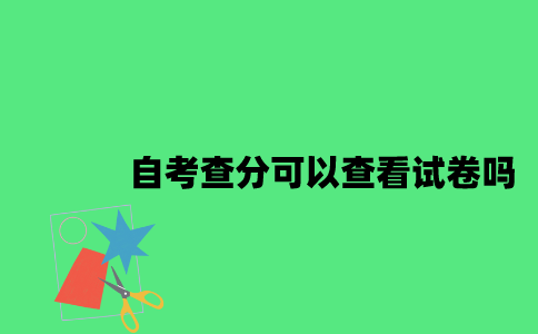 江苏自考申请查分可以查看试卷吗2023年7月？