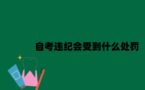 江苏自考违纪会受到什么处罚2023年7月？