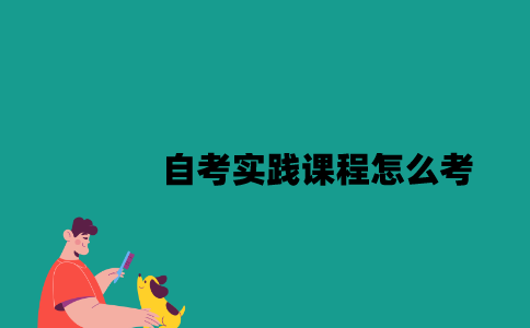 江苏自考实践课程怎么考2023年？