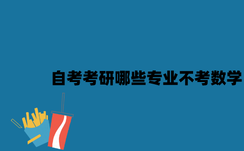 江苏自考考研哪些专业可以不考数学2023年？