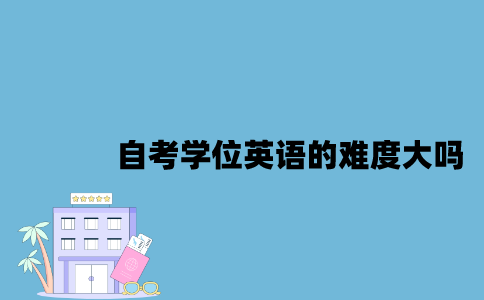 江苏自考学位英语的难度大吗2023年？