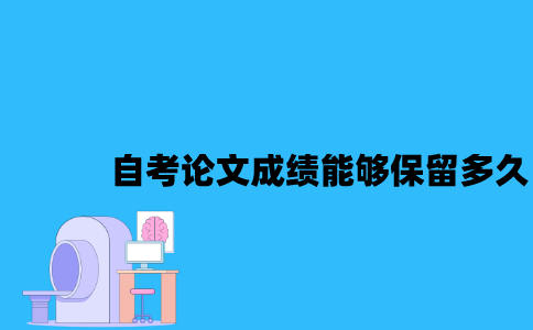 江苏自考论文成绩能够保留多久2023年？