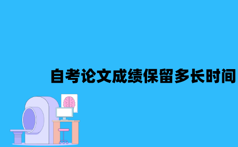 江苏自考论文成绩保留多长时间2023年？