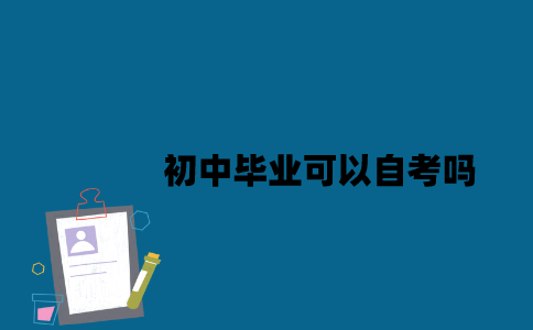初中毕业可以自考吗2023年？