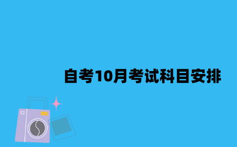 江苏自考10月考试科目是怎么安排的2023年？