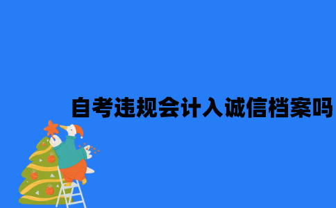 江苏自考违规会计入诚信档案吗2023年7月？