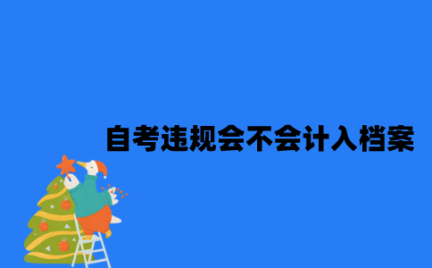 江苏自考违规会不会计入诚信档案2023年7月？