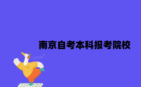 南京自考本科报考院校有哪些2023年？