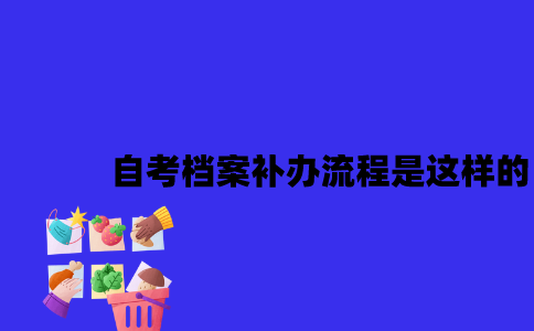 江苏自考档案补办流程是这样的2023年？