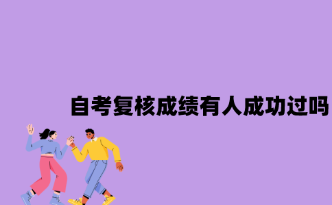 江苏自考复核成绩有人成功过吗2023年？