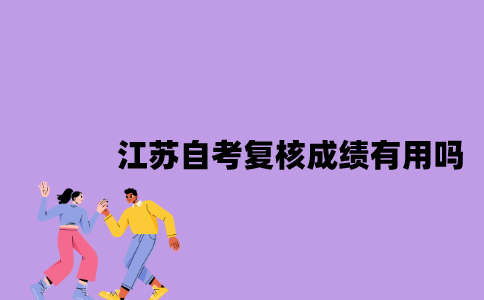 江苏自考复核成绩有用吗2023年？