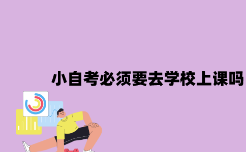 江苏小自考需要去学校上课吗2023年？