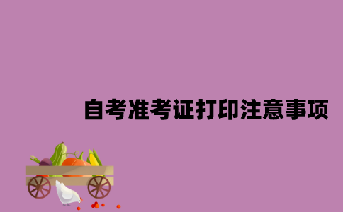 江苏自考准考证打印注意事项是什么2023年7月？