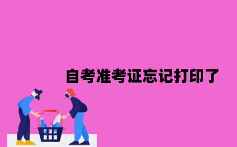 江苏自考准考证忘记打印了怎么办2023年7月？