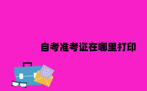 江苏自考准考证在哪里打印2023年7月？
