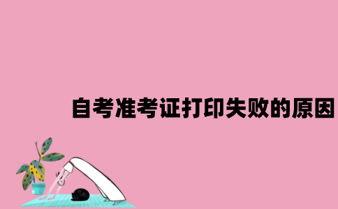 江苏自考准考证打印失败的原因有哪些2023年7月？