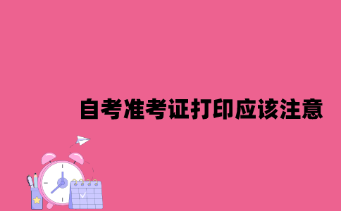 江苏自考准考证打印应该注意什么2023年7月？