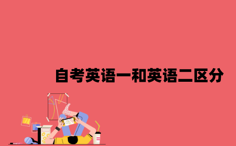江苏自考英语一和英语二怎么区分2023年7月？
