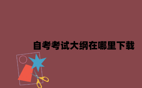 江苏自考考试大纲在哪里下载2023年7月？
