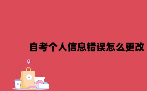 江苏自考个人信息错误怎么更改2023年7月？