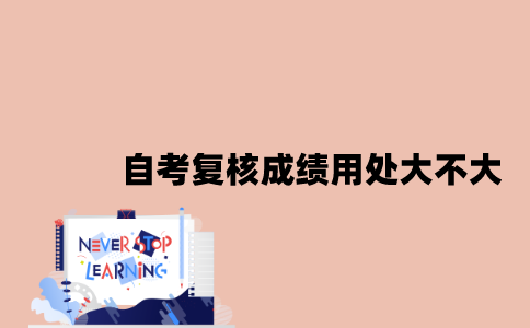 江苏自考复核成绩用处大吗2023年？