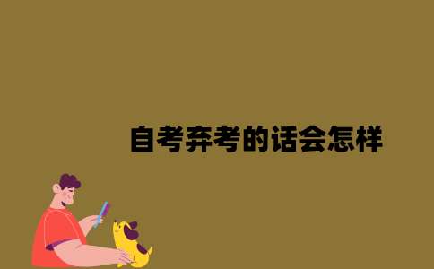 江苏自考弃考的话会怎样2023年7月？
