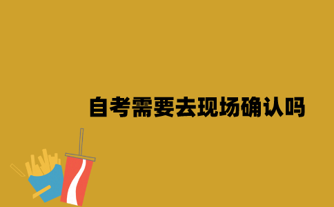 江苏自考报名后需要去现场确认吗2023年10月？