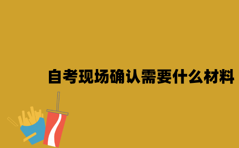 江苏自考现场确认需要什么材料2023年10月？