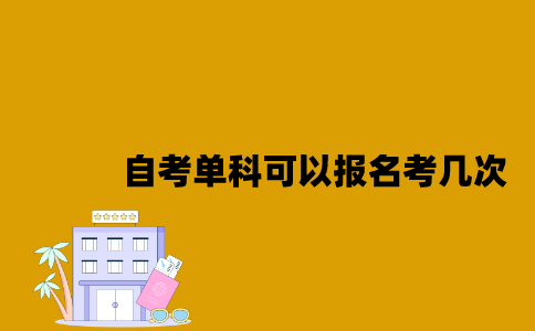 江苏自考单科可以报名考几次2023年？