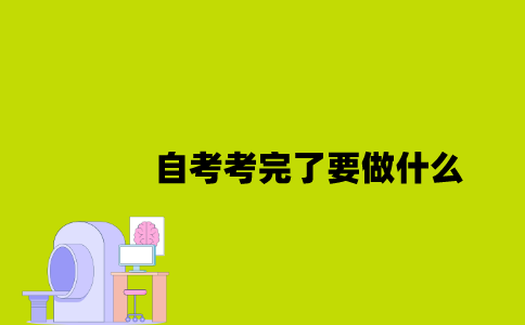 江苏自考考完了要做什么2023年7月？