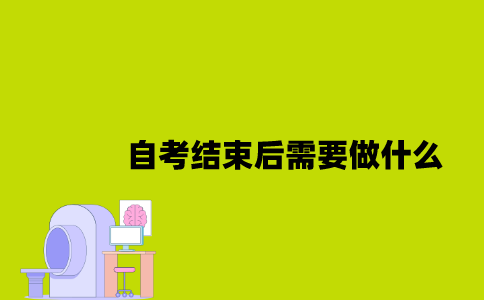 江苏自考结束后需要做什么2023年7月？