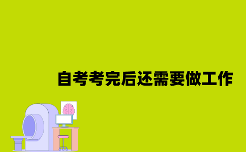 江苏自考考完后还需要做哪些工作2023年7月？
