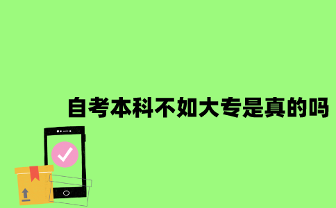 江苏自考本科还不如大专是真的吗2023年？