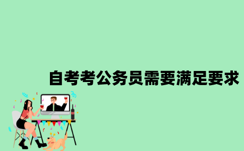江苏自考学历考公务员需要满足哪些要求2023年？