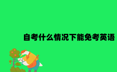 江苏自考什么情况下能免考英语科目2023年10月？