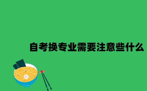 江苏自考换专业需要注意些什么2023年？