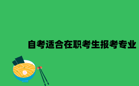 江苏自考适合在职考生报考的专业是什么2023年？