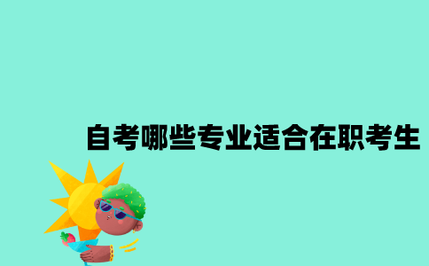 江苏自考哪些专业适合在职考生报考2023年？