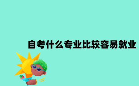 江苏自考什么专业比较容易就业2023年10月？