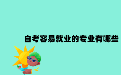 江苏自考容易就业的专业有哪些2023年10月？