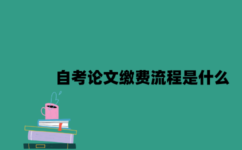 江苏自考论文缴费流程是什么2023年？