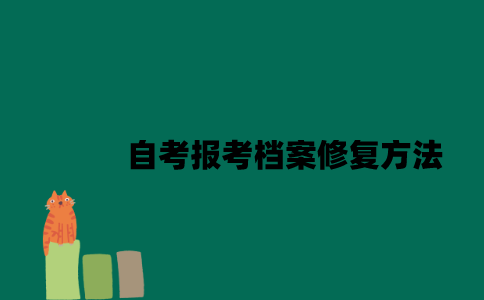 江苏自考报考档案修复方法是什么2023年？