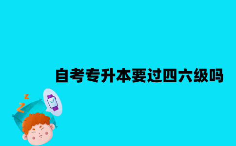 江苏自考专升本要过四六级吗2023年？