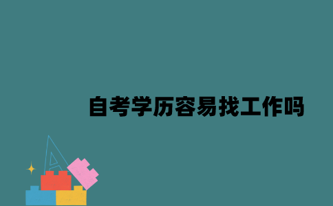 江苏自考学历容易找工作吗2023年？