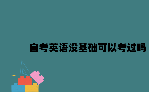 江苏自考英语二没有基础可以考过吗2023年？