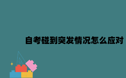 江苏自考碰到突发情况怎么应对2023年10月？
