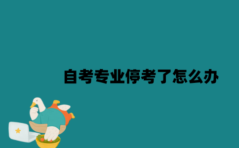 江苏自考专业停考了怎么办2023年？