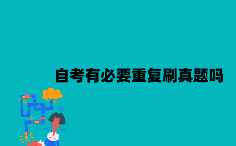 江苏自考有必要重复刷真题吗2023年10月？