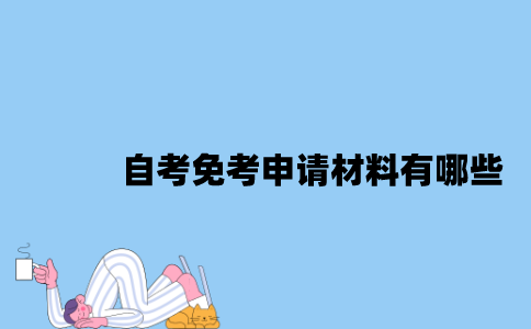 江苏自考免考申请材料有哪些2023年？